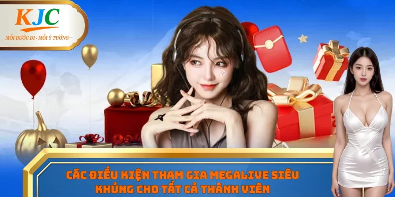 Các điều kiện tham gia megalive siêu khủng cho tất cả thành viên